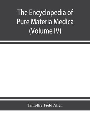 The encyclopedia of pure materia medica; a record of the positive effects of drugs upon the healthy human organism (Volume IV)