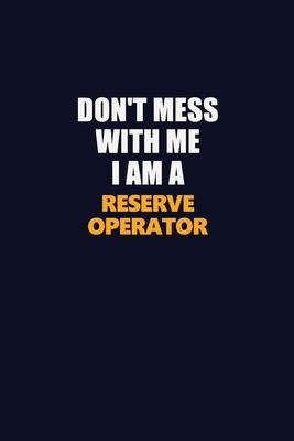 Don’’t Mess With Me I Am A Reserve Operator: Career journal, notebook and writing journal for encouraging men, women and kids. A framework for building