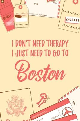 I Don’’t Need Therapy I Just Need To Go To Boston: 6x9 Dot Bullet Travel Notebook/Journal Funny Gift Idea For Travellers, Explorers, Backpackers, Camp