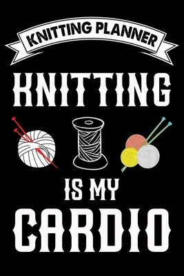 Knitting Planner: Knitting Is My Cardio: Funny Knitting Project Planner Notebook Gifts. Best Knitting Project Planner for Knitters who l