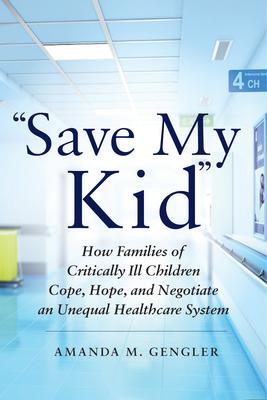 Save My Kid: How Families of Critically Ill Children Cope, Hope, and Negotiate an Unequal Healthcare System