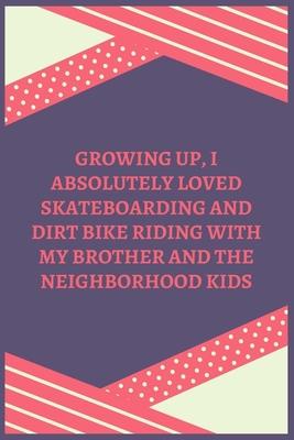 Growing Up, I Absolutely Loved Skateboarding And Dirt Bike Riding With My Brother And The Neighborhood Kids: 100 Pages 6’’’’ x 9’’’’ Lined Writing Paper -