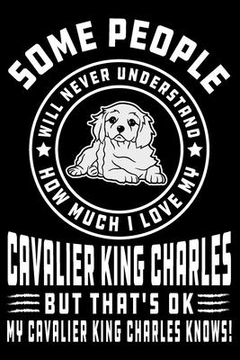 Some People Will Never Understand How Much I Love my Cavalier King Charles But That’’s ok My Cavalier King Charles Knows!: Cavalier Dog Journal Noteboo