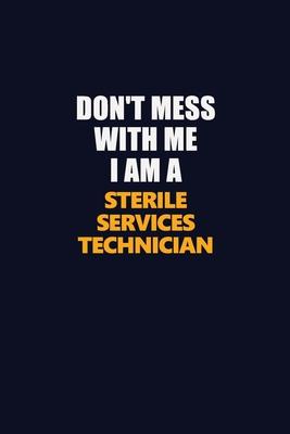 Don’’t Mess With Me I Am A Sterile Services Technician: Career journal, notebook and writing journal for encouraging men, women and kids. A framework f