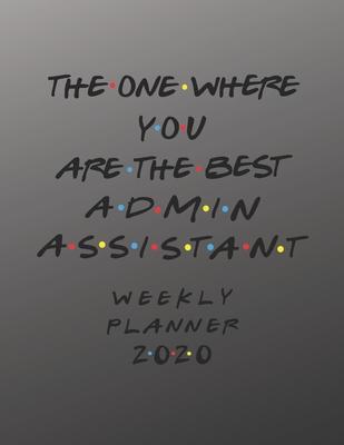 Admin Assistant Weekly Planner 2020 - The One Where You Are The Best: Admin Assistant Friends Gift Idea For Men & Women - Weekly Planner Schedule Book