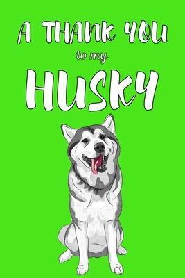 A Thank You To My Husky: Perfect Gratitude Journal For All Dog Owner To Cultivate Happiness