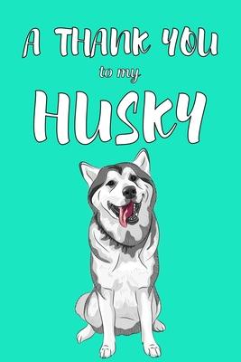 A Thank You To My Husky: Perfect Gratitude Journal For All Dog Owner To Cultivate Happiness