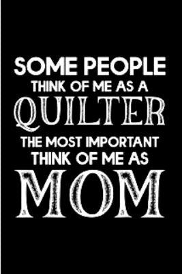 Some people think of me as a quilter the most important think of me as mom: quilting Notebook journal Diary Cute funny humorous blank lined notebook G