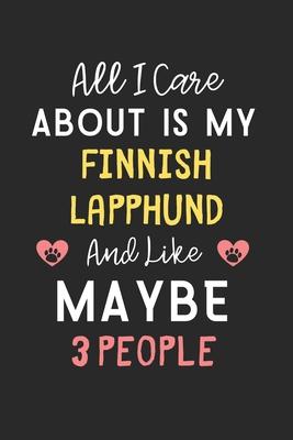 All I care about is my Finnish Lapphund and like maybe 3 people: Lined Journal, 120 Pages, 6 x 9, Funny Finnish Lapphund Gift Idea, Black Matte Finish