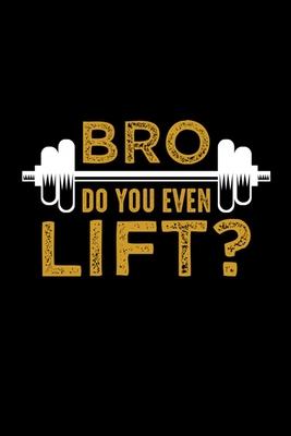Bro Do You Even Lift?: Bodybuilding Journal, Physical Fitness Journal, Fitness Log Books, Workout Log Books For Men Track Your Progress, Card