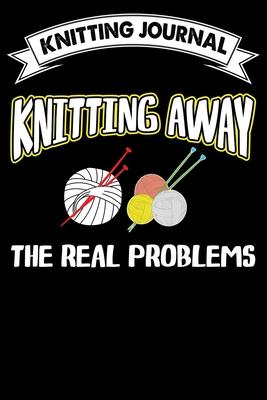 Knitting Journal: Knitting Away the Real problems: Funny Knitting Project journal Notebook Gifts. Best Knitting Project Journal for Knit