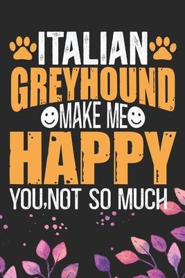 Italian Greyhound Make Me Happy You, Not So Much: Cool Italian Greyhound Dog Journal Notebook - Italian Greyhound Puppy Lovers- Funny Italian Greyhoun
