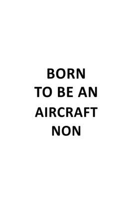 Born To Be An Aircraft Non: Cool Aircraft Non Notebook, Journal Gift, Diary, Doodle Gift or Notebook - 6 x 9 Compact Size- 109 Blank Lined Pages