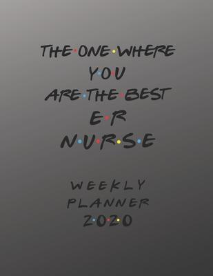 ER Nurse Weekly Planner 2020 - The One Where You Are The Best: ER Nurse Friends Gift Idea For Men & Women - Weekly Planner Schedule Book Organizer For