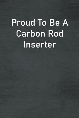 Proud To Be A Carbon Rod Inserter: Lined Notebook For Men, Women And Co Workers