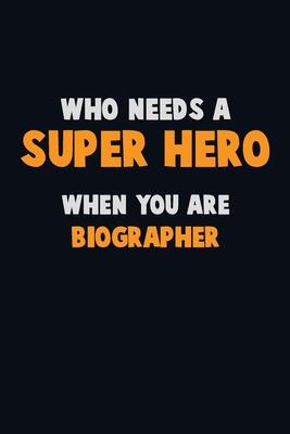 Who Need A SUPER HERO, When You Are Biographer: 6X9 Career Pride 120 pages Writing Notebooks