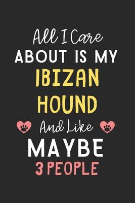 All I care about is my Ibizan Hound and like maybe 3 people: Lined Journal, 120 Pages, 6 x 9, Funny Ibizan Hound Gift Idea, Black Matte Finish (All I