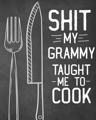 Shit My Grammy Taught Me To Cook: Personalized Blank Cookbook and Custom Recipe Journal to Write in Cute Gift for Women Mom Wife: Funny Keepsake Gag G