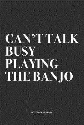 Can’’t Talk Busy Playing The Banjo: A 6x9 Inch Diary Notebook Journal With A Bold Text Font Slogan On A Matte Cover and 120 Blank Lined Pages Makes A G