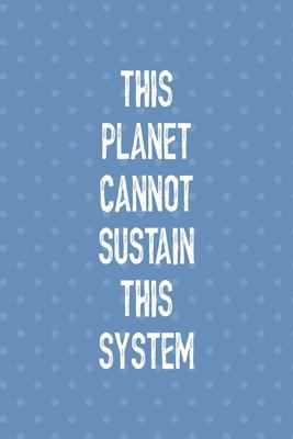 This Planet Cannot Sustain This System: Notebook Journal Composition Blank Lined Diary Notepad 120 Pages Paperback Blue Points Recycle