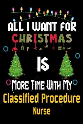 All I want for Christmas is more time with my Classified Procedure Nurse: Christmas Gift for Chief Nursing Officer Lovers, Chief Nursing Officer Journ