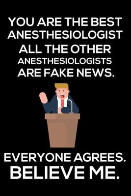 You Are The Best Anesthesiologist All The Other Anesthesiologists Are Fake News. Everyone Agrees. Believe Me.: Trump 2020 Notebook, Funny Productivity