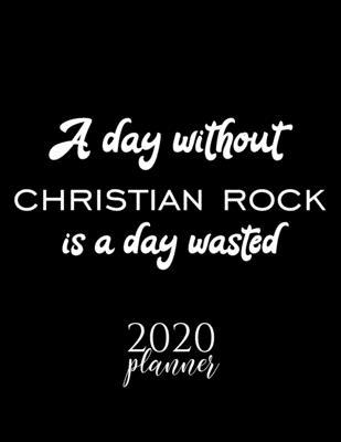 A Day Without Christian Rock Is A Day Wasted 2020 Planner: Nice 2020 Calendar for Christian Rock Fan - Christmas Gift Idea Christian Rock Theme - Chri