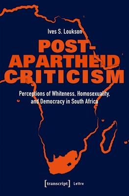 Post-Apartheid Criticism: Perceptions of Whiteness, Homosexuality, and Democracy in South Africa