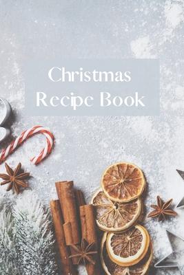 Christmas Recipe Notebook: Blank Recipe Journal Organizer To Write In, Holiday Cookbook, Create Your Own Recipe Book in Order to Keep It For Next