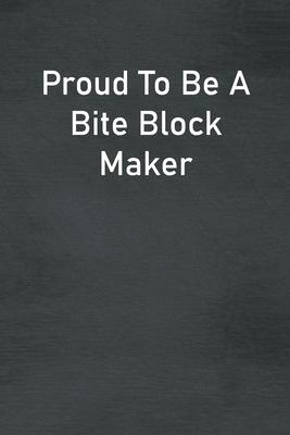 Proud To Be A Bite Block Maker: Lined Notebook For Men, Women And Co Workers