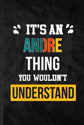 It’’s an Andre Thing You Wouldn’’t Understand: Practical Personalized Andre Lined Notebook/ Blank Journal For Favorite First Name, Inspirational Saying