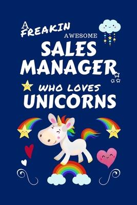 A Freakin Awesome Sales Manager Who Loves Unicorns: Perfect Gag Gift For An Sales Manager Who Happens To Be Freaking Awesome And Loves Unicorns! - Bla