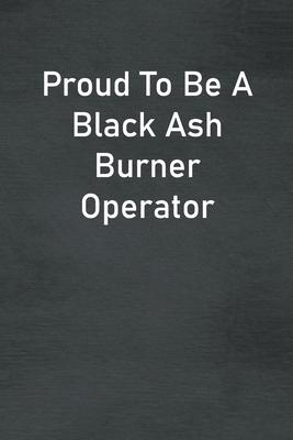 Proud To Be A Black Ash Burner Operator: Lined Notebook For Men, Women And Co Workers