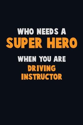 Who Need A SUPER HERO, When You Are Driving Instructor: 6X9 Career Pride 120 pages Writing Notebooks