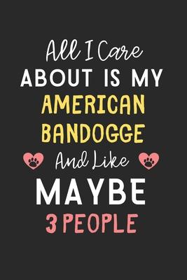 All I care about is my American Bandogge and like maybe 3 people: Lined Journal, 120 Pages, 6 x 9, Funny American Bandogge Gift Idea, Black Matte Fini