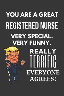 You Are A Great Registered Nurse Very Special. Very Funny. Really Terrific Everyone Agrees! Notebook: Trump Gag, Lined Journal, 120 Pages, 6 x 9, Matt