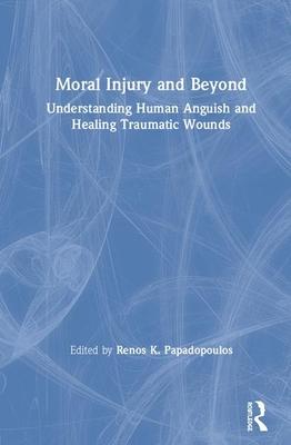 Moral Injury and Beyond: Understanding Human Anguish and Healing Traumatic Wounds