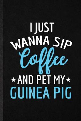 I Just Wanna Sip Coffee and Pet My Guinea Pig: Funny Blank Lined Notebook/ Journal For Guinea Pig Owner Vet, Exotic Animal Lover, Inspirational Saying