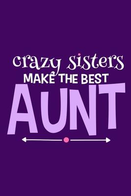 Crazy Sisters Make The Best Aunt: Blank Lined Notebook Journal: Gift for Aunty Auntie Aunt New Sister In Law Journal 6x9 - 110 Blank Pages - Plain Whi