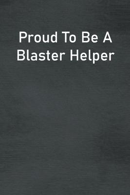 Proud To Be A Blaster Helper: Lined Notebook For Men, Women And Co Workers