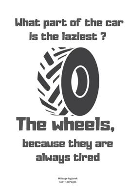 What part of the car is the lazies The wheels, because they are always tired: Mileage logbook tracking journal for men women driver car truck vehicle