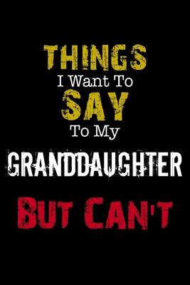 Things I Want to Say to My Granddaughter But Can’’t Notebook Funny Gift: Lined Notebook / Journal Gift, 110 Pages, 6x9, Soft Cover, Matte Finish