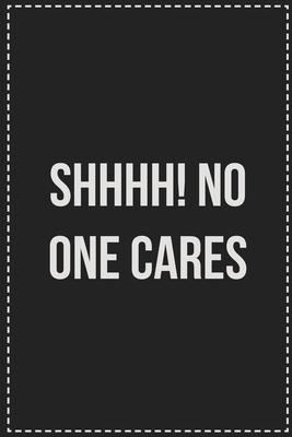 SHHHH! No One Cares: College Ruled Notebook - Novelty Lined Journal - Gift Card Alternative - Perfect Keepsake For Passive Aggressive Peopl