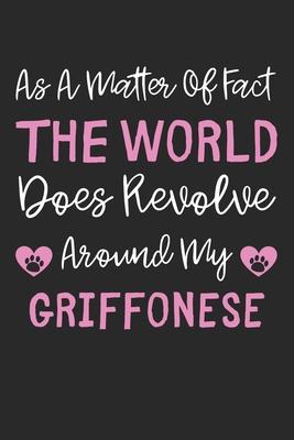 As A Matter Of Fact The World Does Revolve Around My Griffonese: Lined Journal, 120 Pages, 6 x 9, Griffonese Dog Gift Idea, Black Matte Finish (As A M