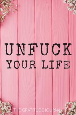 Unfuck Your Life: The Gratitude Journal, Practice gratitude and Daily Reflection, Positivity Diary for a Happier You in Just 5 Minutes a