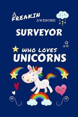 A Freakin Awesome Surveyor Who Loves Unicorns: Perfect Gag Gift For An Surveyor Who Happens To Be Freaking Awesome And Loves Unicorns! - Blank Lined N