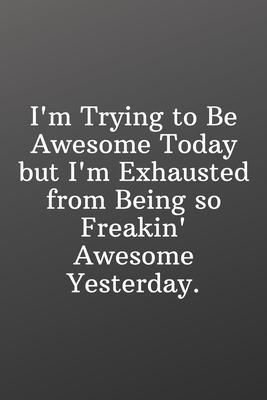 I’’m Trying to Be Awesome Today but I’’m Exhausted from Being so Freakin Awesome Yesterday: Blank and Lined Notebook Journal - Half and Half Dual Notebo