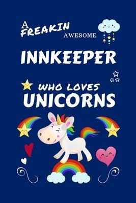 A Freakin Awesome Innkeeper Who Loves Unicorns: Perfect Gag Gift For An Innkeeper Who Happens To Be Freaking Awesome And Loves Unicorns! - Blank Lined