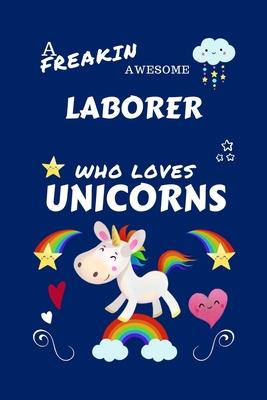 A Freakin Awesome Laborer Who Loves Unicorns: Perfect Gag Gift For An Laborer Who Happens To Be Freaking Awesome And Loves Unicorns! - Blank Lined Not