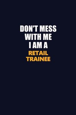 Don’’t Mess With Me I Am A Retail Trainee: Career journal, notebook and writing journal for encouraging men, women and kids. A framework for building y